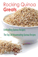 Rocking Quinoa Greats: Enthralling Quinoa Recipes, the Top 28 Rejuvenating Quinoa Recipes