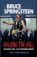 Rocking the Wall. Bruce Springsteen in Ost-Berlin 1988: Das Legendare Konzert