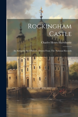 Rockingham Castle: Its Antiquity And History, Drawn From The National Records - Hartshorne, Charles Henry