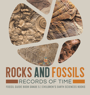 Rocks and Fossils: Records of Time Fossil Guide Book Grade 5 Children's Earth Sciences Books