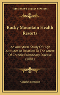 Rocky Mountain Health Resorts: An Analytical Study of High Altitudes in Relation to the Arrest of Chronic Pulmonary Disease