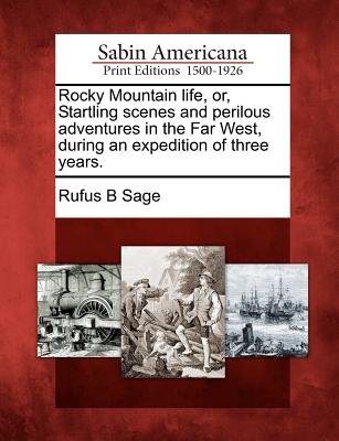 Rocky Mountain Life, Or, Startling Scenes and Perilous Adventures in the Far West, During an Expedition of Three Years. - Sage, Rufus B