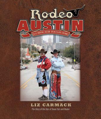 Rodeo Austin: Blue Ribbons, Buckin' Broncs & Big Dreams - Carmack, Liz, and Lamb, Bucky (Foreword by)