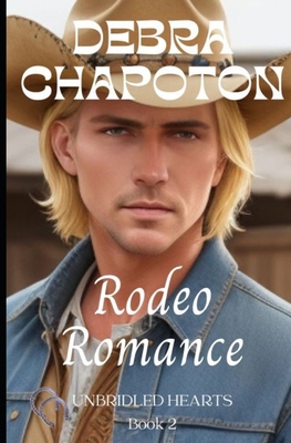 Rodeo Romance: Unbridled Hearts Sweet Cowboy Romance series book 2 - Chapoton, Debra