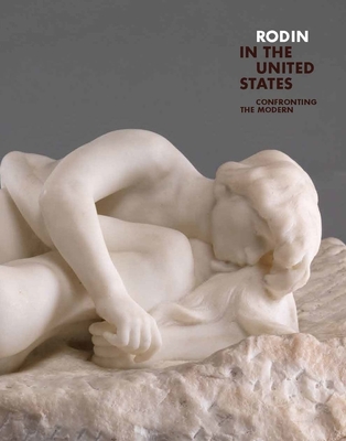 Rodin in the United States: Confronting the Modern - Le Normand-Romain, Antoinette (Editor), and Buley-Uribe, Christina (Contributions by), and Crowley, Patrick R (Contributions by)