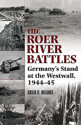 Roer River Battles: Germany's Stand at the Westwall, 1944-45 - Higgins, David R