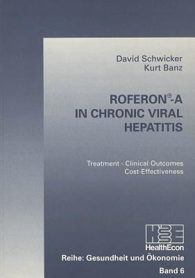 Roferon-A in Chronic Viral Hepatitis: Treatment - Clinical Outcomes - Cost-Effectiveness - Schwicker, David, and Banz, Kurt