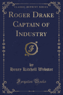 Roger Drake Captain of Industry (Classic Reprint)