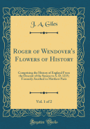 Roger of Wendover's Flowers of History, Vol. 1 of 2: Comprising the History of England from the Descent of the Saxons to A. D. 1235; Formerly Ascribed to Matthew Paris (Classic Reprint)