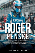 Roger Penske, Biography: The Untold Story Behind His Unmatched Success in the Indianapolis 500 and Global Motorsports