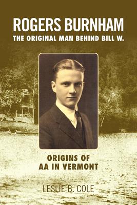 Rogers Burnham: The Original Man Behind Bill W. - Cole, Leslie B