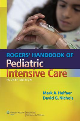 Rogers' Handbook of Pediatric Intensive Care - Nichols, David G, MD (Editor), and Helfaer, Mark A, MD (Editor)