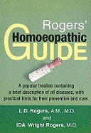 Rogers' Homoeopathic Guide: A Popular Treatise Containing a Brief Description of all Diseases with Practical Hints for their Prevention & Cure