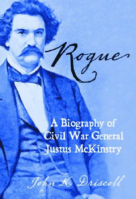 Rogue: A Biography of Civil War General Justus McKinstry - Driscoll, John K