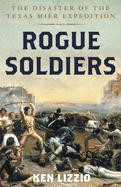 Rogue Soldiers: The Disaster of the Texas Mier Expedition