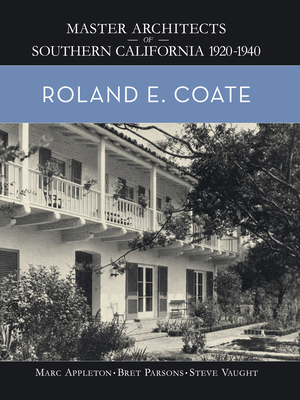 Roland E. Coate: Master Architects of Southern California 1920-1940 - Appleton, Marc, and Parsons, Bret, and Vaught, Steve