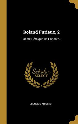 Roland Furieux, 2: Poeme Heroique de L'Arioste... - Ariosto, Ludovico