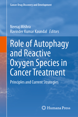 Role of Autophagy and Reactive Oxygen Species in Cancer Treatment: Principles and Current Strategies - Mishra, Neeraj (Editor), and Kaundal, Ravinder Kumar (Editor)