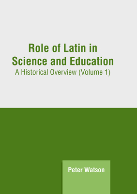 Role of Latin in Science and Education: A Historical Overview (Volume 1) - Watson, Peter (Editor)