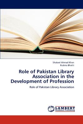 Role of Pakistan Library Association in the Development of Profession - Khan, Shakeel Ahmad, and Bhatti, Rubina