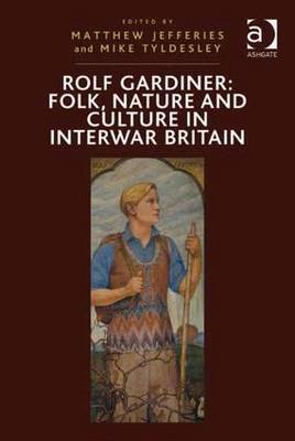 Rolf Gardiner: Folk, Nature and Culture in Interwar Britain - Tyldesley, Mike, and Jefferies, Matthew (Editor)