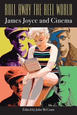 Roll Away the Reel World: James Joyce and Cinema - McCourt, John (Editor)