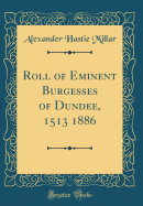 Roll of Eminent Burgesses of Dundee, 1513 1886 (Classic Reprint)