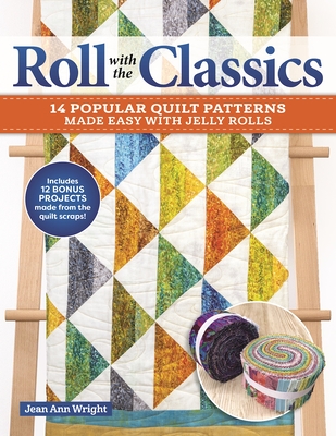 Roll with the Classics: 14 Popular Quilt Patterns Made Easy with Jelly Rolls - Wright, Jean Ann