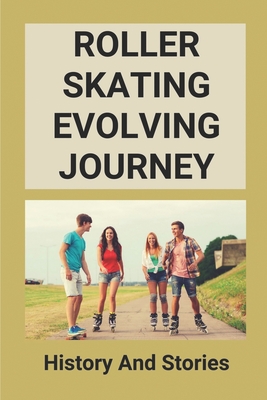 Roller Skating Evolving Journey: History And Stories: Roller Skating Truths - Stumph, Nicolas