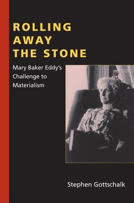 Rolling Away the Stone: Mary Baker Eddy's Challenge to Materialism - Gottschalk, Stephen