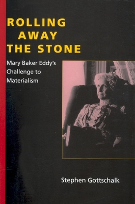 Rolling Away the Stone: Mary Baker Eddy's Challenge to Materialism - Gottschalk, Stephen