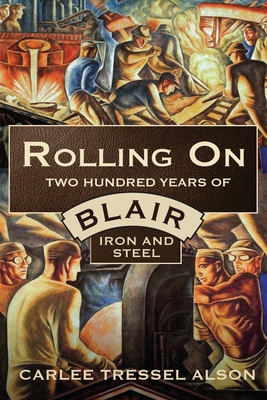 Rolling On: Two Hundred Years of Blair Iron and Steel - Alson, Carlee Tressel