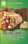 Rolling Sunrise: A Burrito and Chorizo Cookbook Unveiling the Essence of Mexican Cuisine with 50 Scrumptious Recipes Including Chimichangas, Enchiladas, Quesadillas, Frijoles, Beef, Chicken and More.