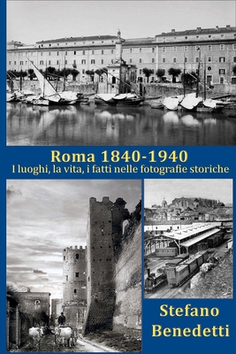 Roma 1840 - 1940: I luoghi, la vita, i fatti nelle fotografie storiche - Benedetti, Stefano