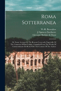 Roma Sotterranea; Or, Some Account Of The Roman Catacombs Especially Of The Cemetery Of San Callisto, Compiled From The Works Of Commendatore De Rossi With The Consent Of The Author