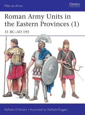 Roman Army Units in the Eastern Provinces (1): 31 BC-AD 195 - D'Amato, Raffaele