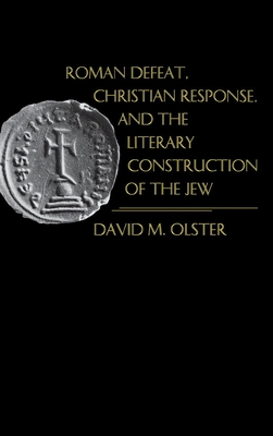 Roman Defeat, Christian Response, and the Literary Construction of the Jew - Olster, David M