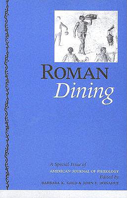 Roman Dining: A Special Issue of American Journal of Philology - Gold, Barbara K, Professor (Editor), and Donahue, John F, Professor (Editor)