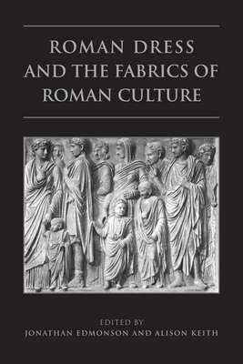 Roman Dress and the Fabrics of Roman Culture - Edmondson, Jonathan, and Keith, Alison (Editor)