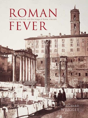 Roman Fever: Influence, Infection, and the Image of Rome, 1700-1870 - Wrigley, Richard