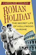 Roman Holiday: The Secret Life of Hollywood in Rome