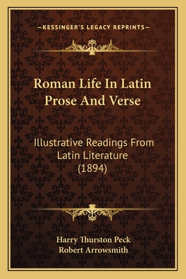 Roman Life In Latin Prose And Verse: Illustrative Readings From Latin Literature (1894) - Peck, Harry Thurston (Editor), and Arrowsmith, Robert (Editor)