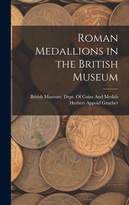 Roman Medallions in the British Museum - Grueber, Herbert Appold, and British Museum Dept of Coins and Me (Creator)