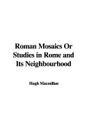 Roman Mosaics or Studies in Rome and Its Neighbourhood - MacMillan, Hugh