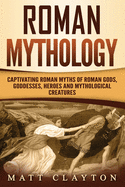 Roman Mythology: Captivating Roman Myths of Roman Gods, Goddesses, Heroes and Mythological Creatures