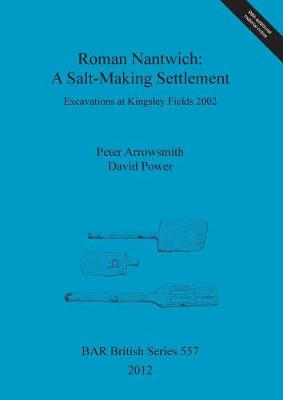 Roman Nantwich: A Salt-Making Settlement: Excavations at Kingsley Fields 2002 - Arrowsmith, Peter, and Power, David