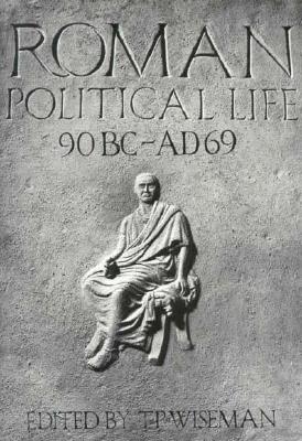 Roman Political Life, 90bc-Ad69 - Wiseman, T P (Editor)