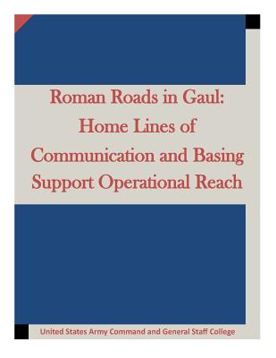 Roman Roads in Gaul: Home Lines of Communication and Basing Support Operational - United States Army Command and General S