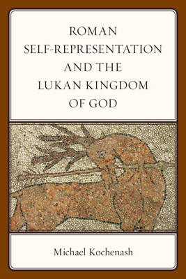 Roman Self-Representation and the Lukan Kingdom of God - Kochenash, Michael