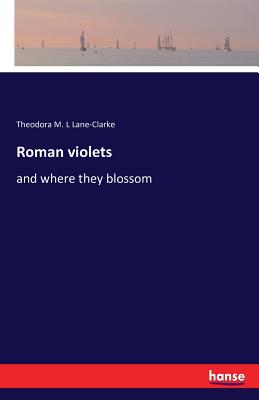 Roman violets: and where they blossom - Lane-Clarke, Theodora M L